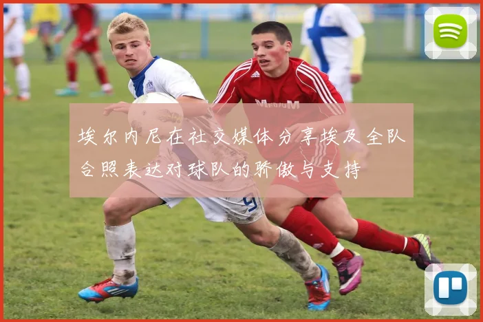 埃尔内尼在社交媒体分享埃及全队合照表达对球队的骄傲与支持