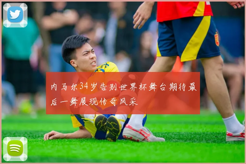 内马尔34岁告别世界杯舞台期待最后一舞展现传奇风采
