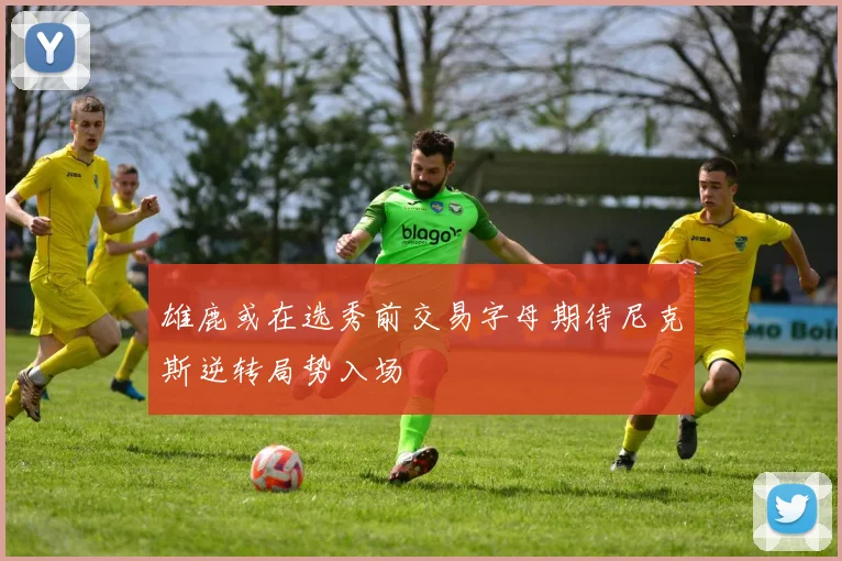雄鹿或在选秀前交易字母期待尼克斯逆转局势入场
