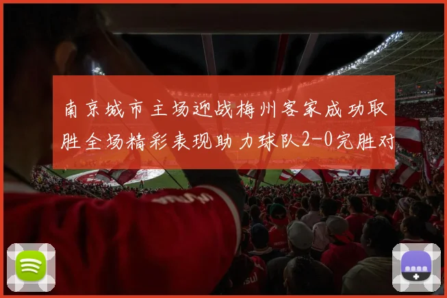 南京城市主场迎战梅州客家成功取胜全场精彩表现助力球队2-0完胜对手