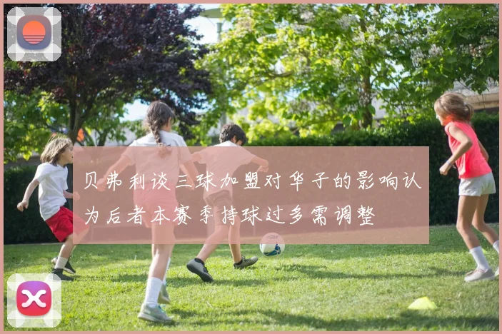 贝弗利谈三球加盟对华子的影响认为后者本赛季持球过多需调整