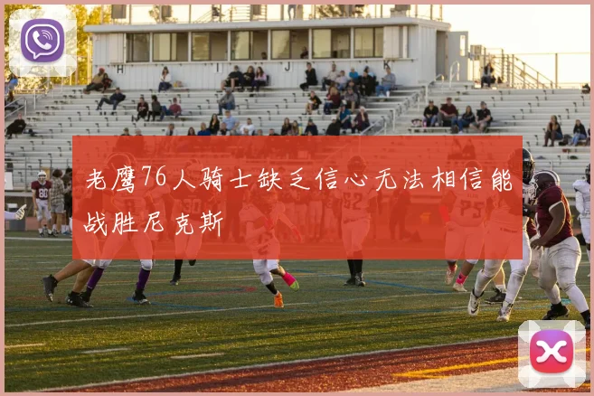 老鹰76人骑士缺乏信心无法相信能战胜尼克斯