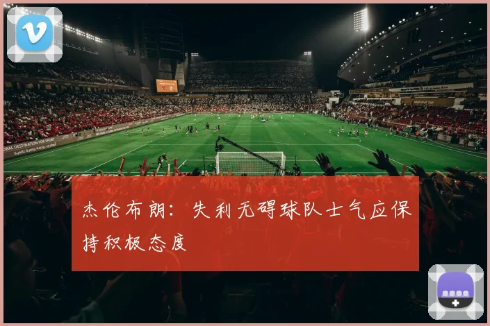 杰伦布朗：失利无碍球队士气应保持积极态度