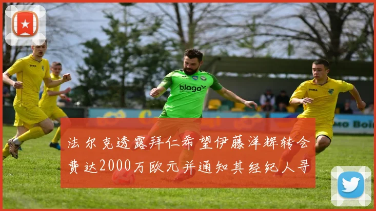 法尔克透露拜仁希望伊藤洋辉转会费达2000万欧元并通知其经纪人寻找新东家