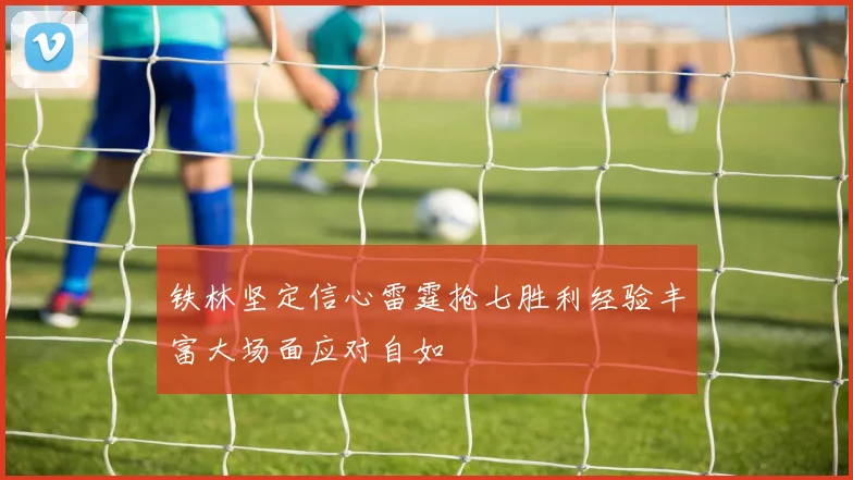 铁林坚定信心雷霆抢七胜利经验丰富大场面应对自如